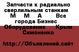 Запчасти к радиально-сверлильным станкам  2М55 2М57 2А554  - Все города Бизнес » Оборудование   . Крым,Симоненко